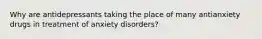 Why are antidepressants taking the place of many antianxiety drugs in treatment of anxiety disorders?