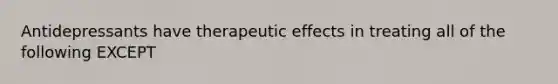 Antidepressants have therapeutic effects in treating all of the following EXCEPT