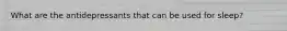 What are the antidepressants that can be used for sleep?