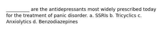 __________ are the antidepressants most widely prescribed today for the treatment of panic disorder. a. SSRIs b. Tricyclics c. Anxiolytics d. Benzodiazepines