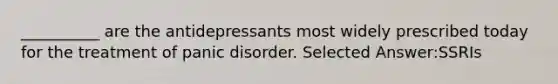 __________ are the antidepressants most widely prescribed today for the treatment of panic disorder. Selected Answer:SSRIs