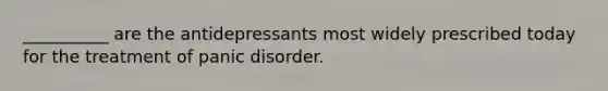 __________ are the antidepressants most widely prescribed today for the treatment of panic disorder.