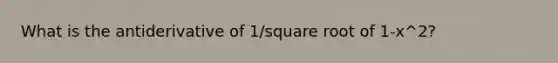 What is the antiderivative of 1/square root of 1-x^2?