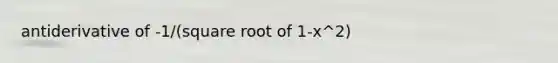 antiderivative of -1/(square root of 1-x^2)