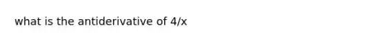 what is the antiderivative of 4/x