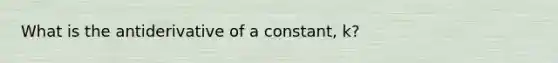 What is the antiderivative of a constant, k?