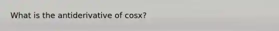 What is the antiderivative of cosx?