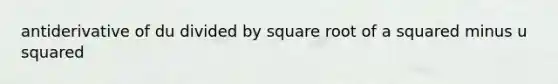 antiderivative of du divided by square root of a squared minus u squared