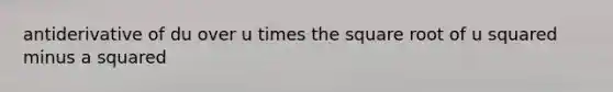 antiderivative of du over u times the square root of u squared minus a squared