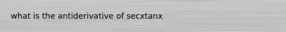 what is the antiderivative of secxtanx