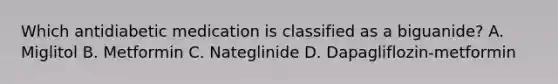 Which antidiabetic medication is classified as a biguanide? A. Miglitol B. Metformin C. Nateglinide D. Dapagliflozin-metformin