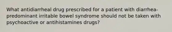 What antidiarrheal drug prescribed for a patient with diarrhea-predominant irritable bowel syndrome should not be taken with psychoactive or antihistamines drugs?