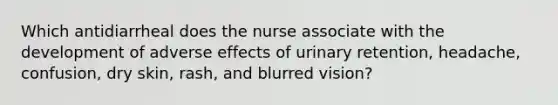 Which antidiarrheal does the nurse associate with the development of adverse effects of urinary retention, headache, confusion, dry skin, rash, and blurred vision?