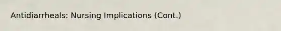Antidiarrheals: Nursing Implications (Cont.)