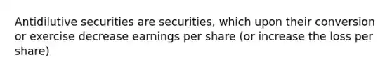 Antidilutive securities are securities, which upon their conversion or exercise decrease earnings per share (or increase the loss per share)