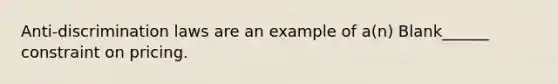 Anti-discrimination laws are an example of a(n) Blank______ constraint on pricing.