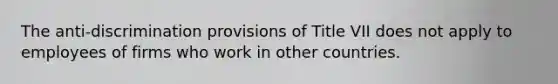 The anti-discrimination provisions of Title VII does not apply to employees of firms who work in other countries.