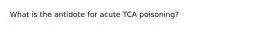 What is the antidote for acute TCA poisoning?