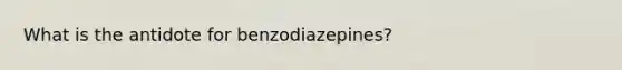 What is the antidote for benzodiazepines?