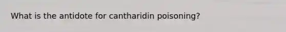 What is the antidote for cantharidin poisoning?