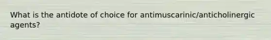 What is the antidote of choice for antimuscarinic/anticholinergic agents?