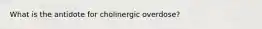 What is the antidote for cholinergic overdose?
