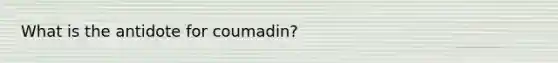 What is the antidote for coumadin?