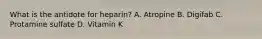 What is the antidote for heparin? A. Atropine B. Digifab C. Protamine sulfate D. Vitamin K