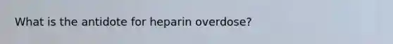 What is the antidote for heparin overdose?