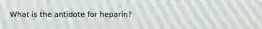 What is the antidote for heparin?