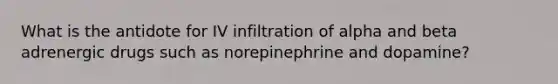 What is the antidote for IV infiltration of alpha and beta adrenergic drugs such as norepinephrine and dopamine?