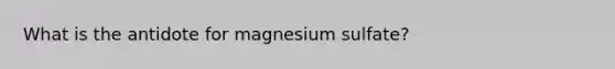 What is the antidote for magnesium sulfate?