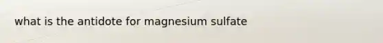 what is the antidote for magnesium sulfate