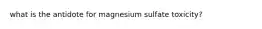 what is the antidote for magnesium sulfate toxicity?