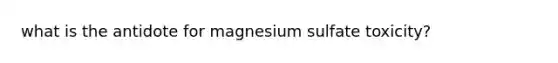 what is the antidote for magnesium sulfate toxicity?