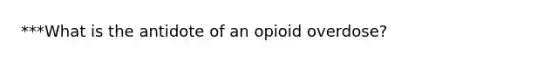 ***What is the antidote of an opioid overdose?