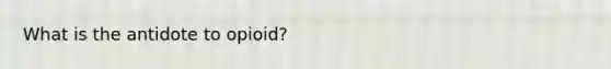 What is the antidote to opioid?