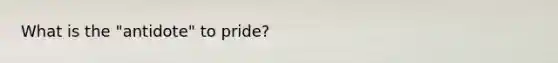 What is the "antidote" to pride?