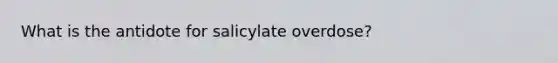 What is the antidote for salicylate overdose?