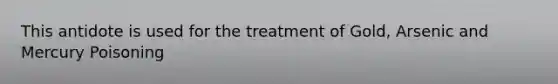 This antidote is used for the treatment of Gold, Arsenic and Mercury Poisoning