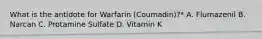 What is the antidote for Warfarin (Coumadin)?* A. Flumazenil B. Narcan C. Protamine Sulfate D. Vitamin K