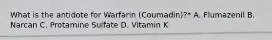 What is the antidote for Warfarin (Coumadin)?* A. Flumazenil B. Narcan C. Protamine Sulfate D. Vitamin K