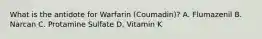 What is the antidote for Warfarin (Coumadin)? A. Flumazenil B. Narcan C. Protamine Sulfate D. Vitamin K