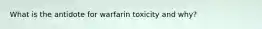 What is the antidote for warfarin toxicity and why?