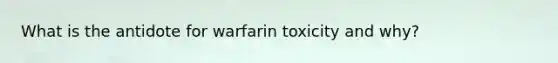 What is the antidote for warfarin toxicity and why?