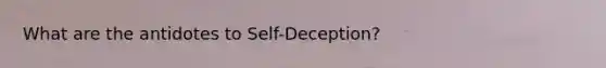 What are the antidotes to Self-Deception?