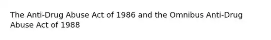 The Anti-Drug Abuse Act of 1986 and the Omnibus Anti-Drug Abuse Act of 1988