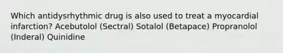 Which antidysrhythmic drug is also used to treat a myocardial infarction? Acebutolol (Sectral) Sotalol (Betapace) Propranolol (Inderal) Quinidine