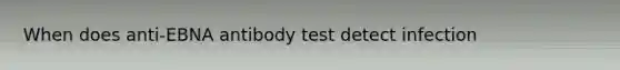 When does anti-EBNA antibody test detect infection