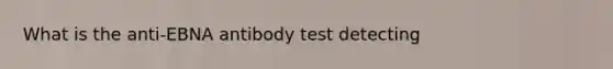 What is the anti-EBNA antibody test detecting